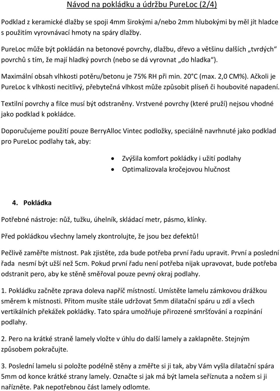 Maximální obsah vlhkosti potěru/betonu je 75% RH při min. 20 C (max. 2,0 CM%). Ačkoli je PureLoc k vlhkosti necitlivý, přebytečná vlhkost může způsobit plíseň či houbovité napadení.