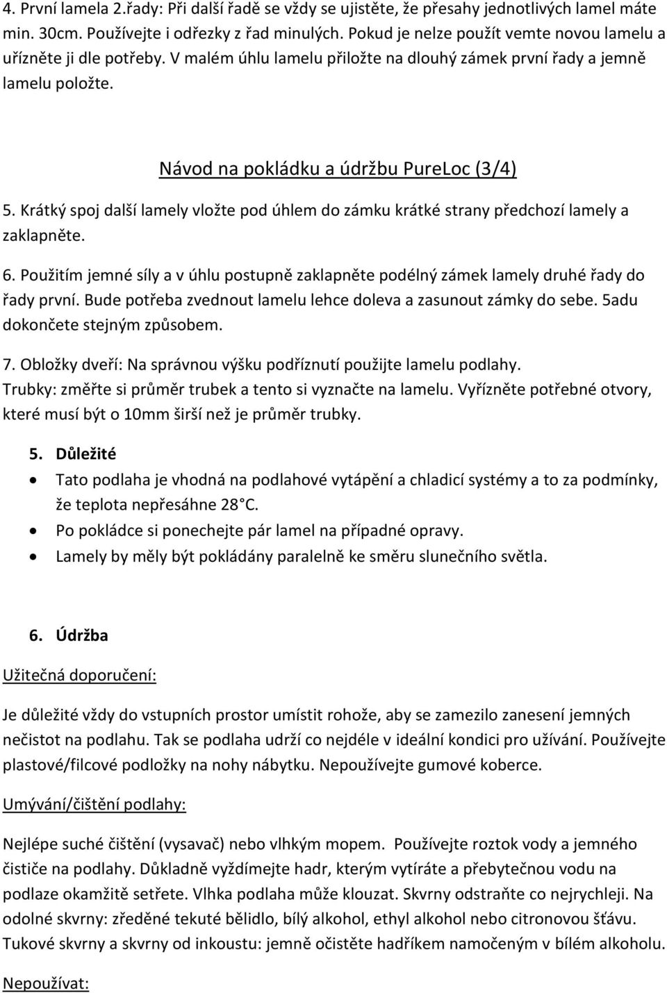 Krátký spoj další lamely vložte pod úhlem do zámku krátké strany předchozí lamely a zaklapněte. 6. Použitím jemné síly a v úhlu postupně zaklapněte podélný zámek lamely druhé řady do řady první.