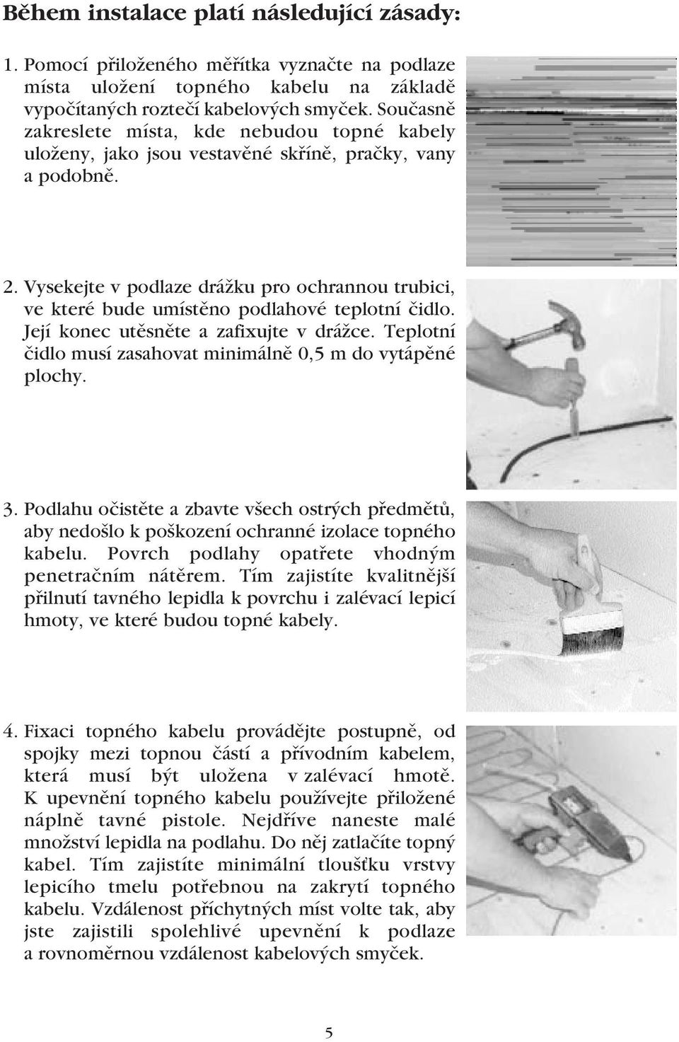 Vysekejte v podlaze drážku pro ochrannou trubici, ve které bude umístěno podlahové teplotní čidlo. Její konec utěsněte a zafixujte v drážce.