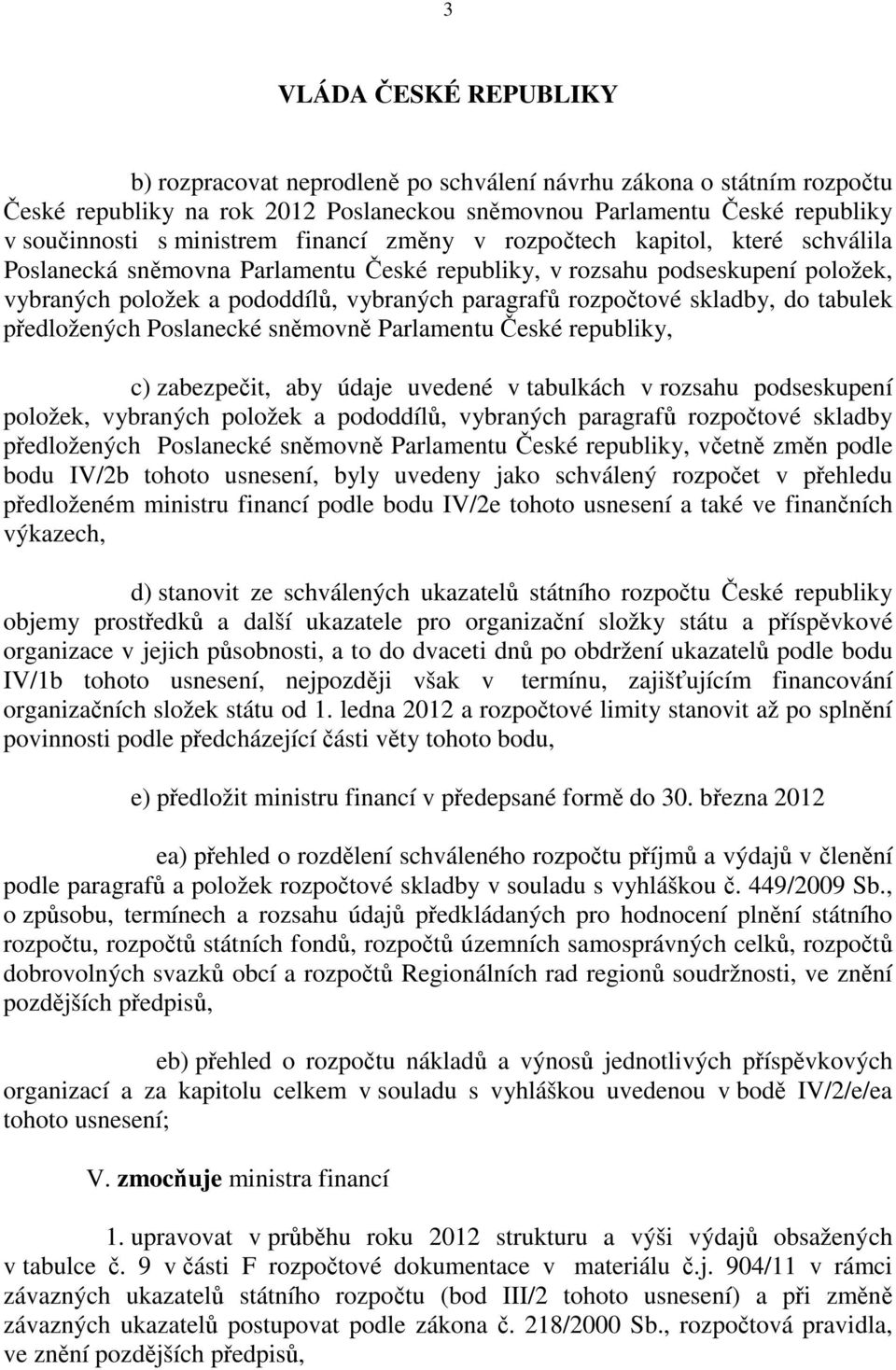 skladby, do tabulek předložených Poslanecké sněmovně Parlamentu České republiky, c) zabezpečit, aby údaje uvedené v tabulkách v rozsahu podseskupení položek, vybraných položek a pododdílů, vybraných