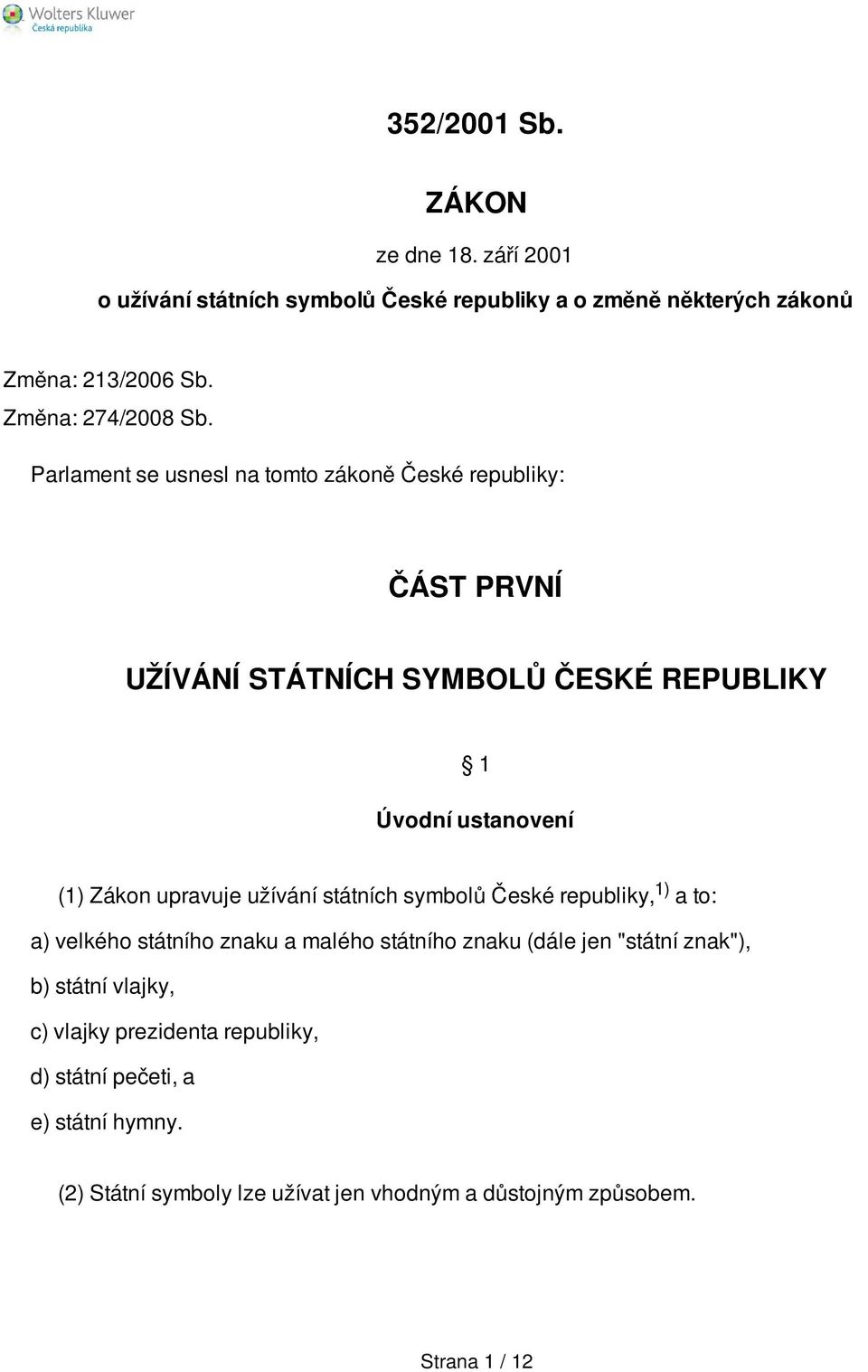 Parlament se usnesl na tomto zákoně České republiky: ČÁST PRVNÍ UŽÍVÁNÍ STÁTNÍCH SYMBOLŮ ČESKÉ REPUBLIKY 1 Úvodní ustanovení (1) Zákon upravuje