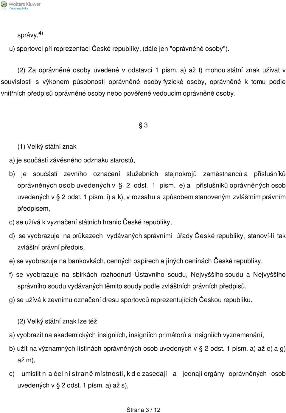 3 (1) Velký státní znak a) je součástí závěsného odznaku starostů, b) je součástí zevního označení služebních stejnokrojů zaměstnanců a příslušníků oprávněných osob uvedených v 2 odst. 1 písm.