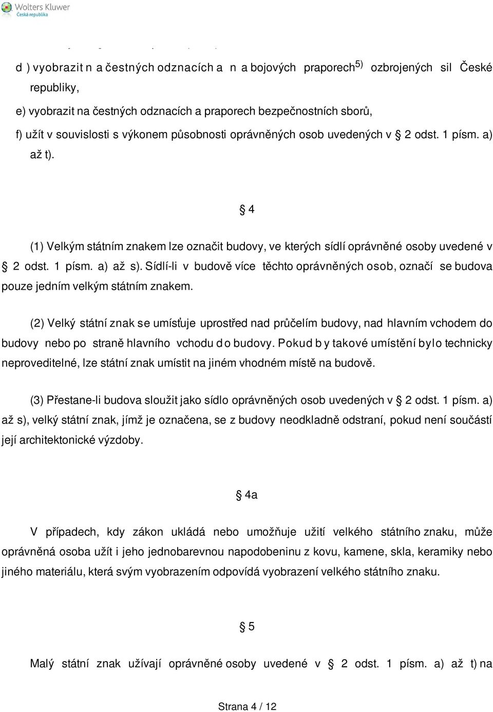 s výkonem působnosti oprávněných osob  a) až t). 4 (1) Velkým státním znakem lze označit budovy, ve kterých sídlí oprávněné osoby uvedené v 2 odst. 1 písm. a) až s).