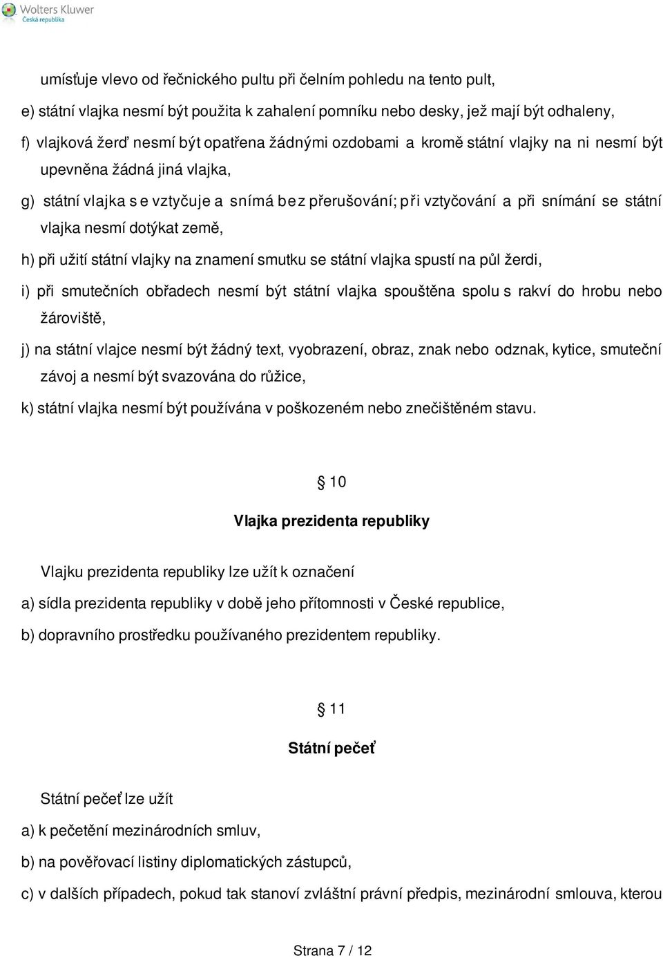 dotýkat země, h) při užití státní vlajky na znamení smutku se státní vlajka spustí na půl žerdi, i) při smutečních obřadech nesmí být státní vlajka spouštěna spolu s rakví do hrobu nebo žároviště, j)