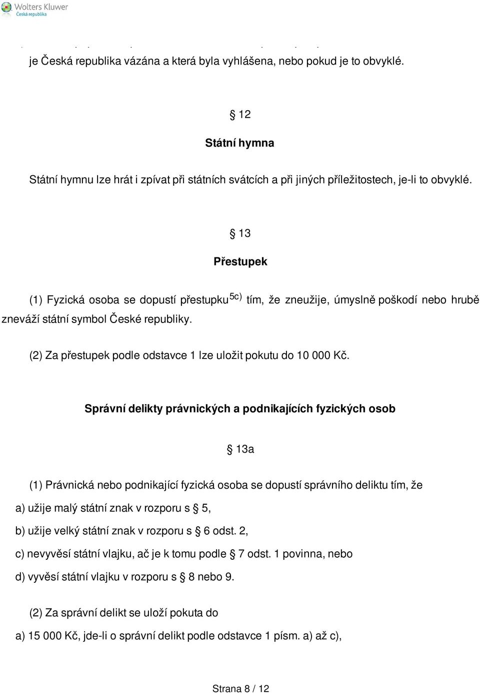 13 Přestupek (1) Fyzická osoba se dopustí přestupku 5c) tím, že zneužije, úmyslně poškodí nebo hrubě zneváží státní symbol České republiky.