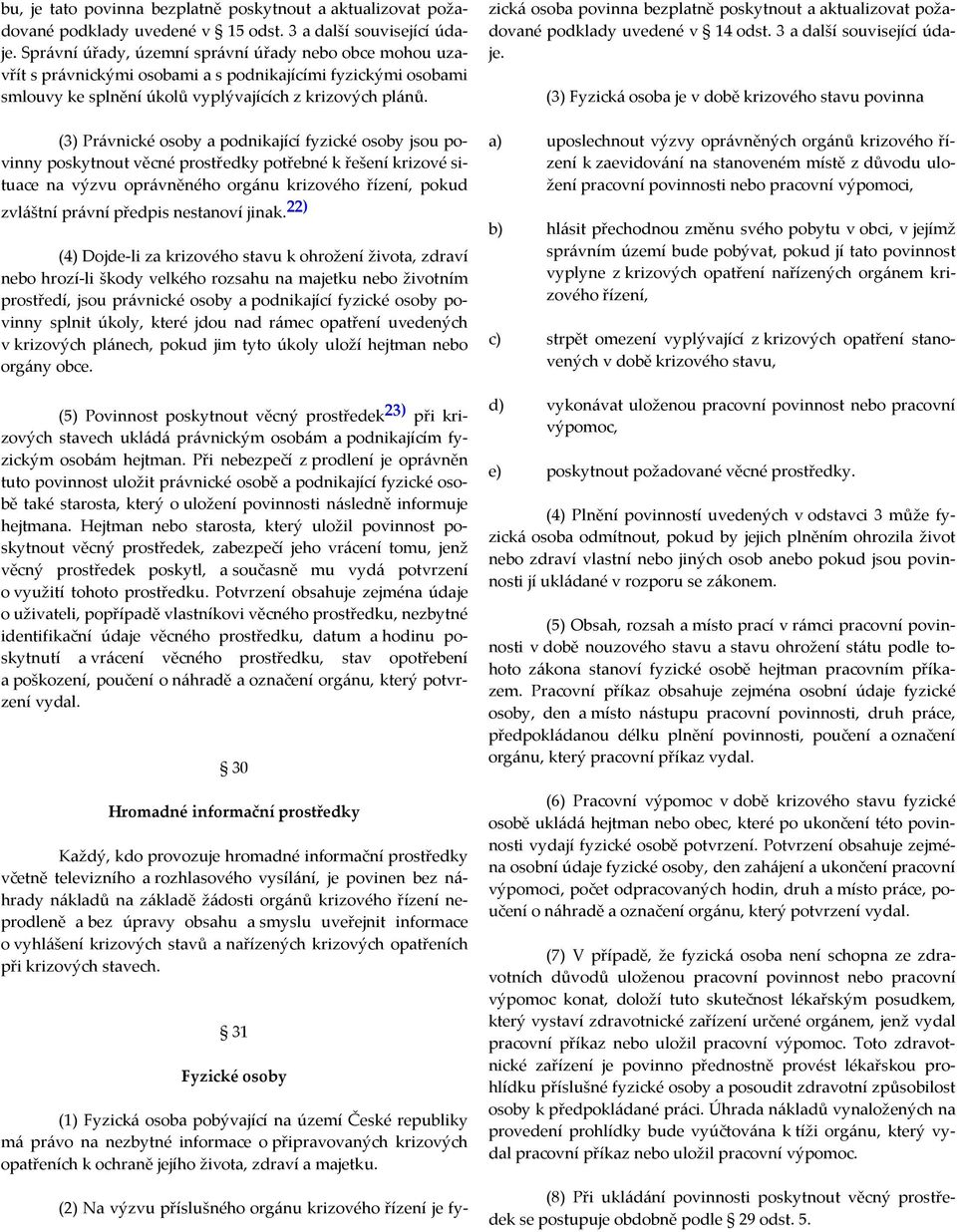 (3) Právnické osoby a podnikající fyzické osoby jsou povinny poskytnout věcné prostředky potřebné k řešení krizové situace na výzvu oprávněného orgánu krizového řízení, pokud zvláštní právní předpis