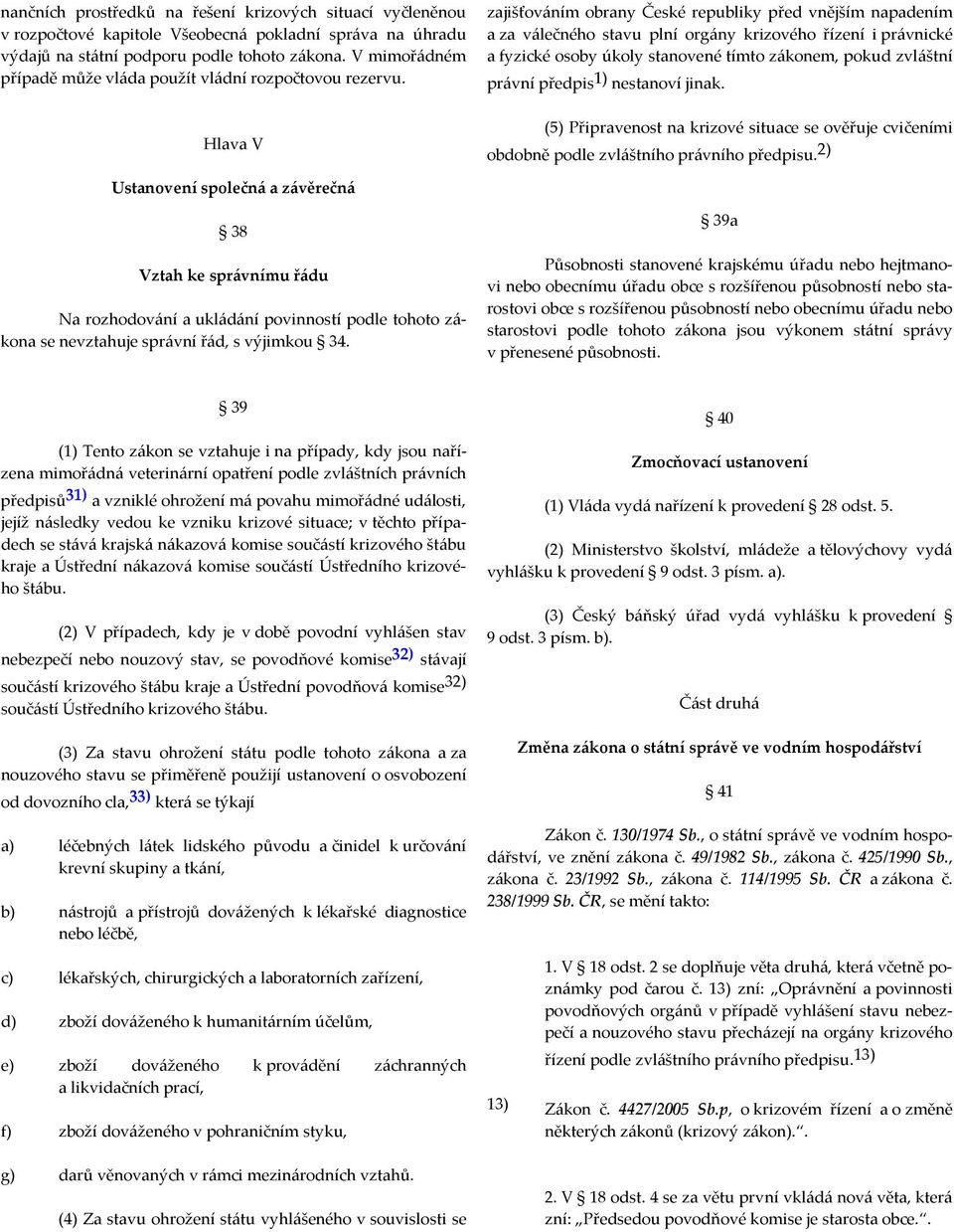 Hlava V zajišťováním obrany České republiky před vnějším napadením a za válečného stavu plní orgány krizového řízení i právnické a fyzické osoby úkoly stanovené tímto zákonem, pokud zvláštní právní