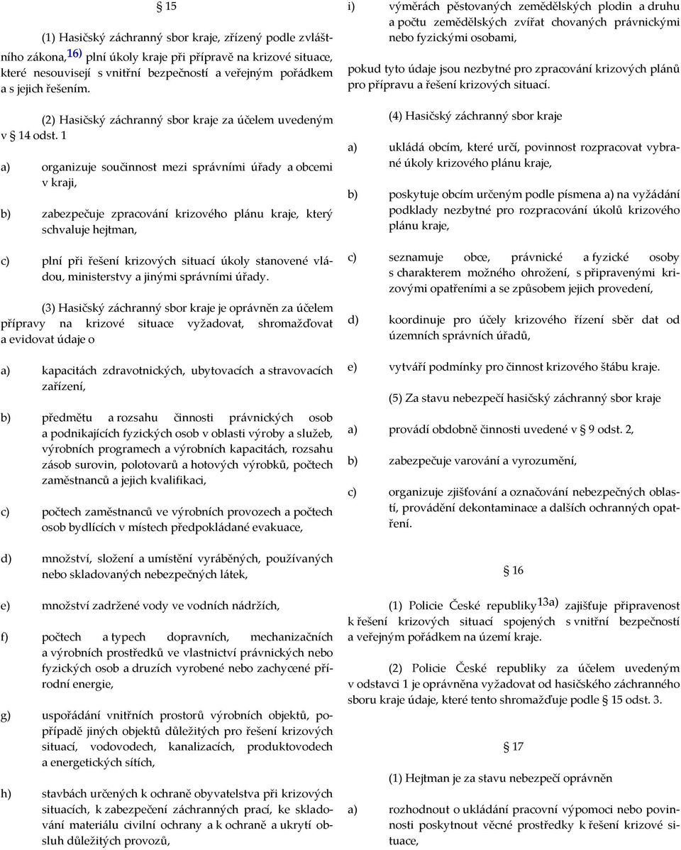 1 a) organizuje součinnost mezi správními úřady a obcemi v kraji, b) zabezpečuje zpracování krizového plánu kraje, který schvaluje hejtman, c) plní při řešení krizových situací úkoly stanovené