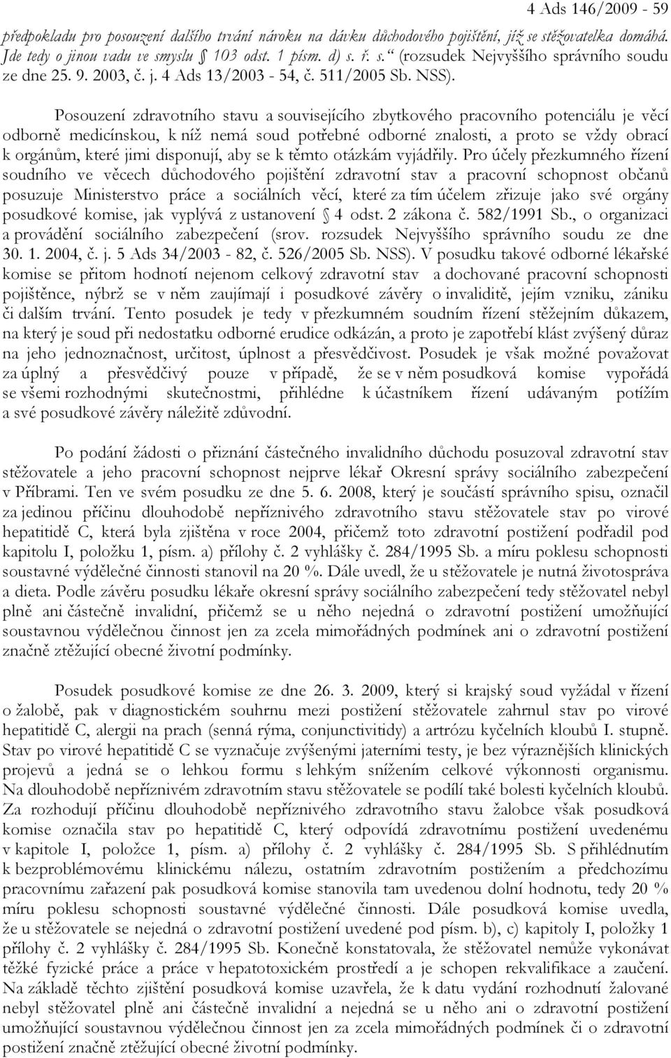 Posouzení zdravotního stavu a souvisejícího zbytkového pracovního potenciálu je věcí odborně medicínskou, k níž nemá soud potřebné odborné znalosti, a proto se vždy obrací k orgánům, které jimi
