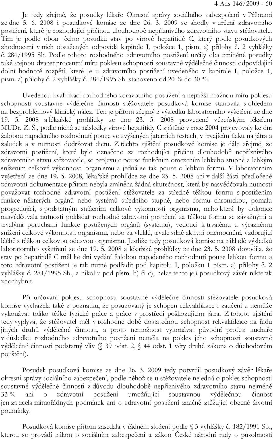 Tím je podle obou těchto posudků stav po virové hepatitidě C, který podle posudkových zhodnocení v nich obsažených odpovídá kapitole I, položce 1, písm. a) přílohy č. 2 vyhlášky č. 284/1995 Sb.