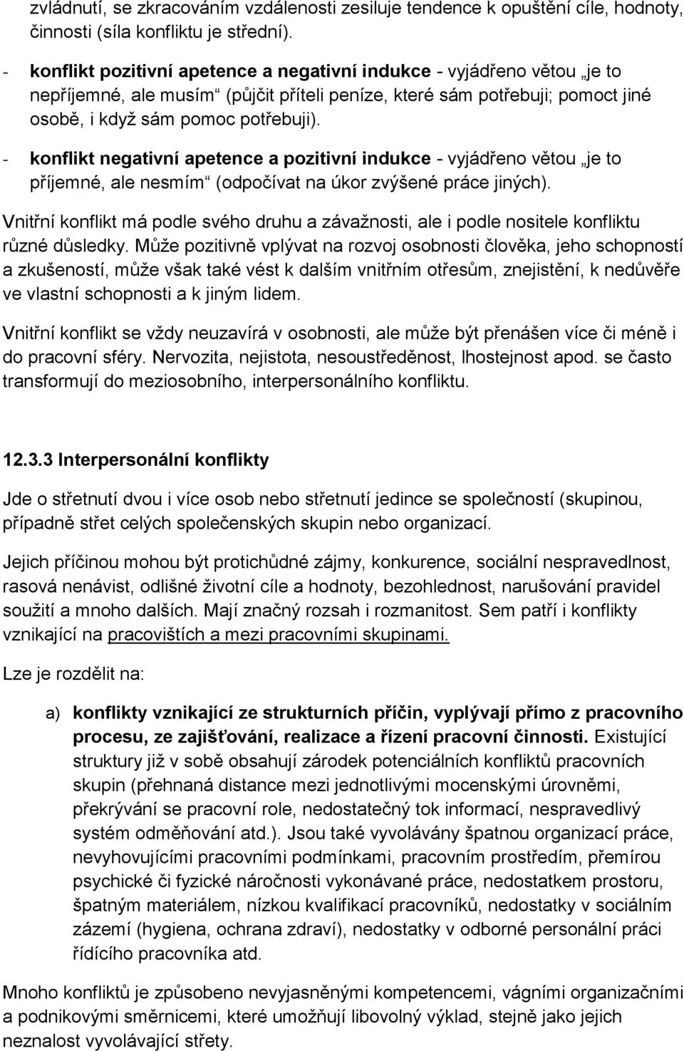 - konflikt negativní apetence a pozitivní indukce - vyjádřeno větou je to příjemné, ale nesmím (odpočívat na úkor zvýšené práce jiných).