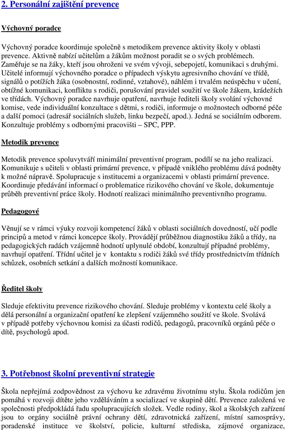 Učitelé informují výchovného poradce o případech výskytu agresivního chování ve třídě, signálů o potížích žáka (osobnostní, rodinné, vztahové), náhlém i trvalém neúspěchu v učení, obtížné komunikaci,