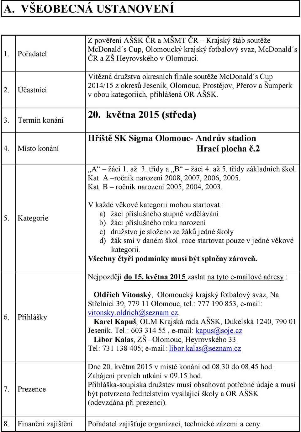 Vítězná družstva okresních finále soutěže McDonald s Cup 2014/15 z okresů Jeseník, Olomouc, Prostějov, Přerov a Šumperk v obou kategoriích, přihlášená OR AŠSK. 20. května 2015 (středa) Hřiště SK Sigma Olomouc- Andrův stadion Hrací plocha č.