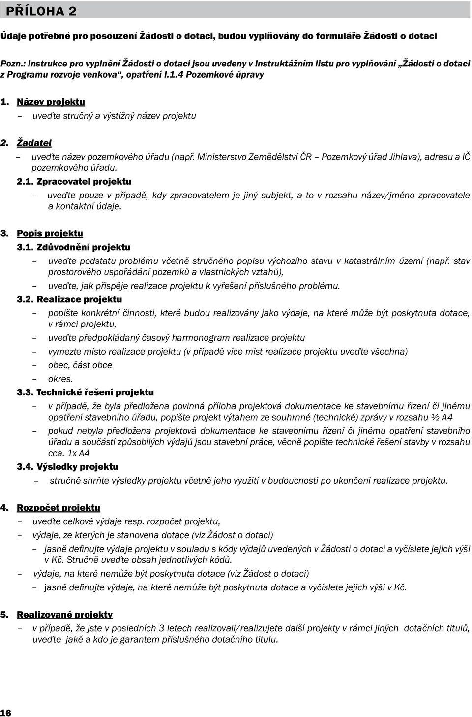 Název projektu uveďte stručný a výstižný název projektu 2. Žadatel uveďte název pozemkového úřadu (např. Ministerstvo Zemědělství ČR Pozemkový úřad Jihlava), adresu a IČ pozemkového úřadu. 2.1.