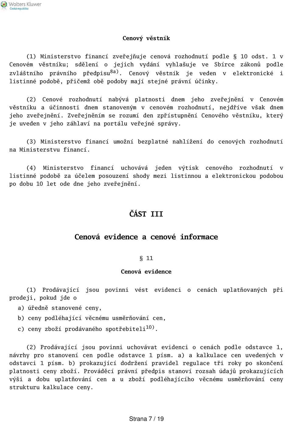 (2) Cenové rozhodnutí nabývá platnosti dnem jeho zveřejnění v Cenovém věstníku a účinnosti dnem stanoveným v cenovém rozhodnutí, nejdříve vak dnem jeho zveřejnění.