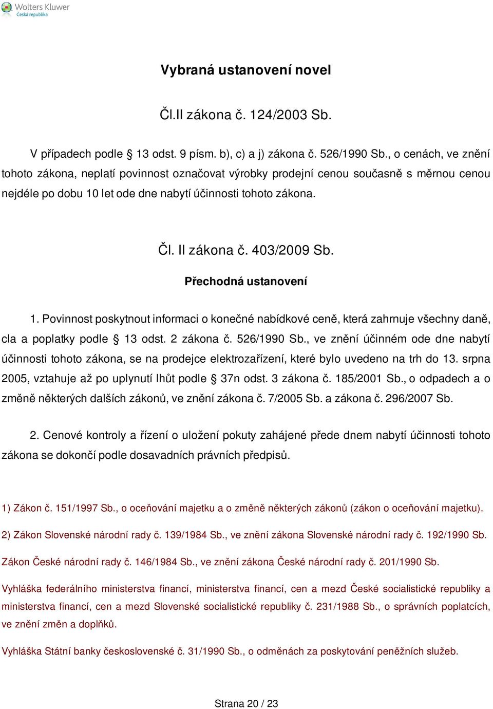 403/2009 Sb. Přechodná ustanovení 1. Povinnost poskytnout informaci o konečné nabídkové ceně, která zahrnuje všechny daně, cla a poplatky podle 13 odst. 2 zákona č. 526/1990 Sb.