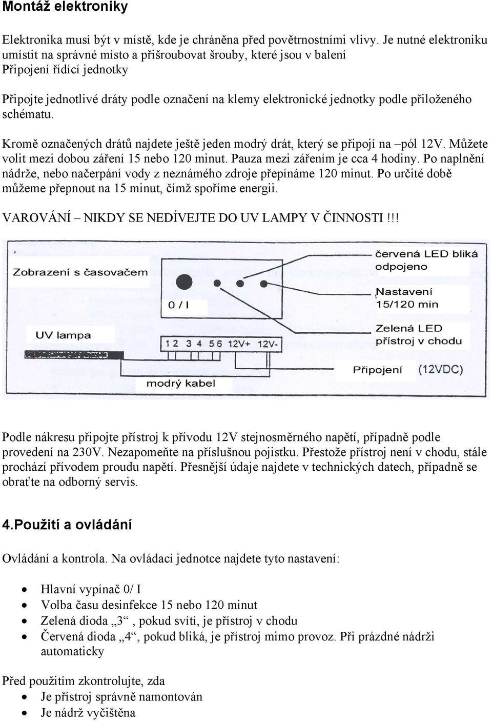 přiloženého schématu. Kromě označených drátů najdete ještě jeden modrý drát, který se připojí na pól 12V. Můžete volit mezi dobou záření 15 nebo 120 minut. Pauza mezi zářením je cca 4 hodiny.