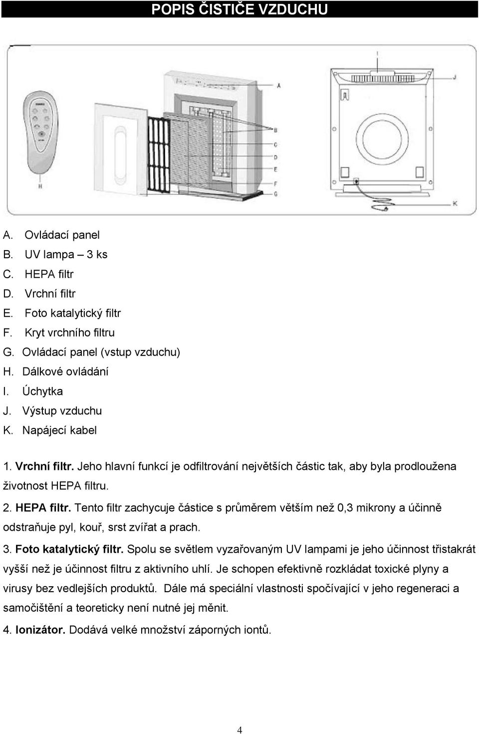 . 2. HEPA filtr. Tento filtr zachycuje částice s průměrem větším než 0,3 mikrony a účinně odstraňuje pyl, kouř, srst zvířat a prach. 3. Foto katalytický filtr.