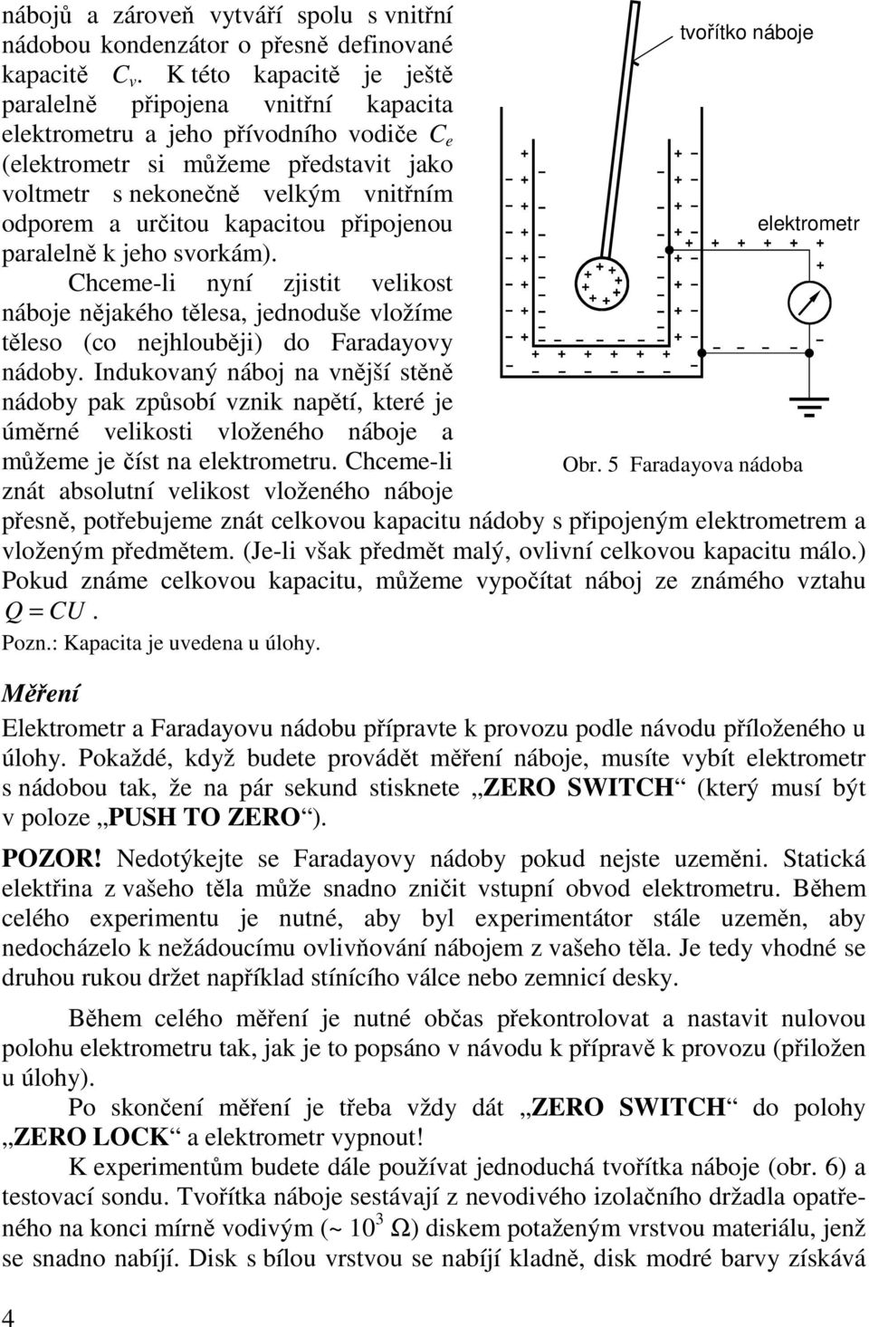 kapacitou připojenou elektrometr paralelně k jeho svorkám). Chceme-li nyní zjistit velikost náboje nějakého tělesa, jednoduše vložíme těleso (co nejhlouběji) do aradayovy nádoby.