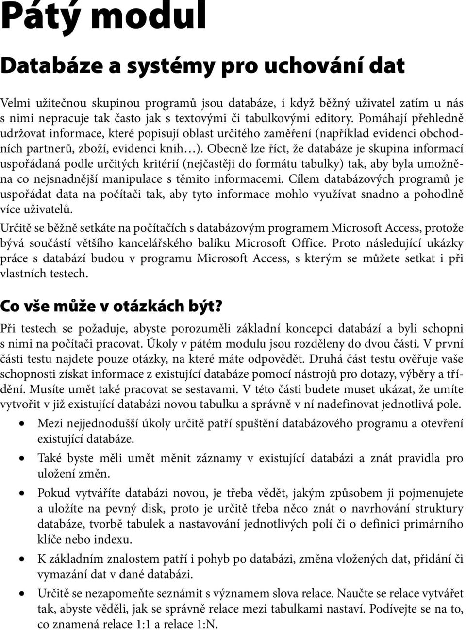 Obecně lze říct, že databáze je skupina informací uspořádaná podle určitých kritérií (nejčastěji do formátu tabulky) tak, aby byla umožněna co nejsnadnější manipulace s těmito informacemi.