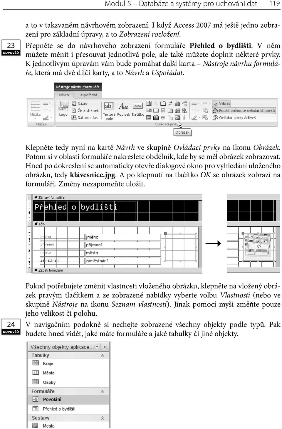 K jednotlivým úpravám vám bude pomáhat další karta Nástroje návrhu formuláře, která má dvě dílčí karty, a to Návrh a Uspořádat.