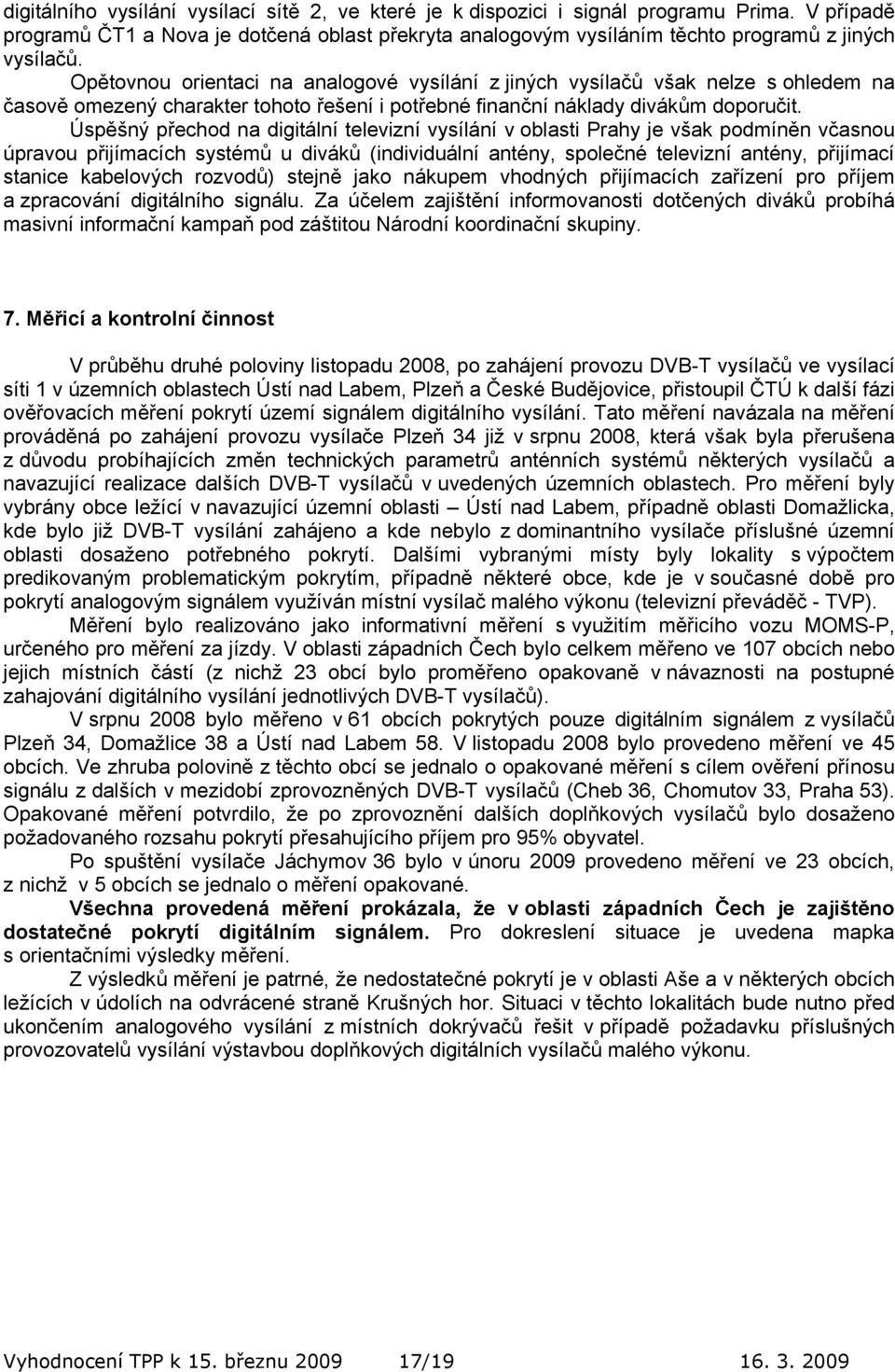 Úspěšný přechod na digitální televizní vysílání v oblasti Prahy je však podmíněn včasnou úpravou přijímacích systémů u diváků (individuální antény, společné televizní antény, přijímací stanice