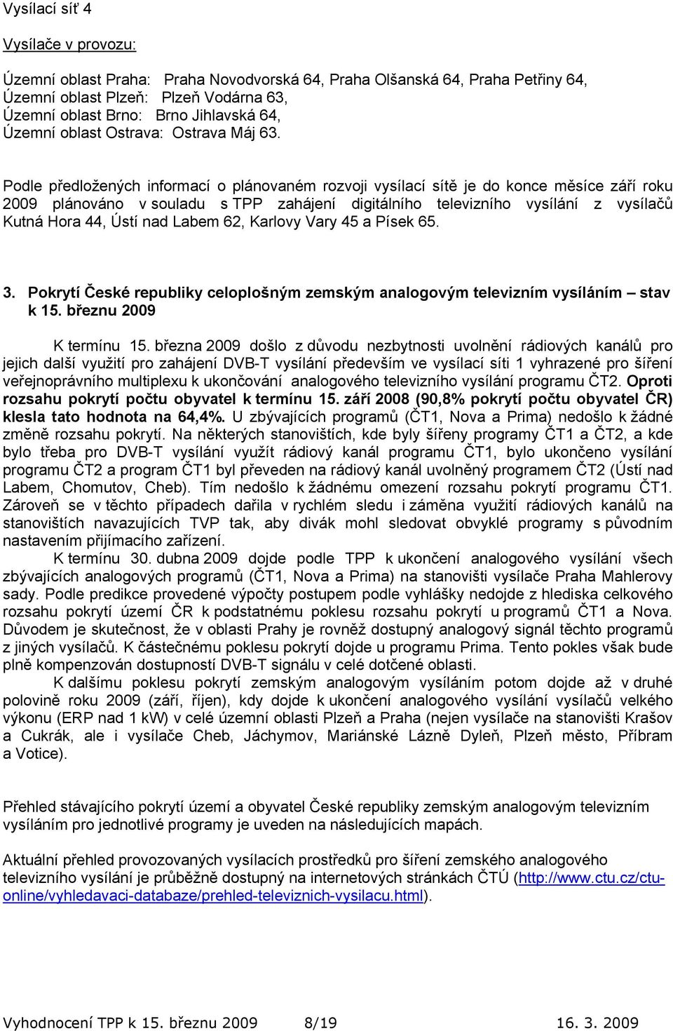 Podle předložených informací o plánovaném rozvoji vysílací sítě je do konce měsíce září roku 2009 plánováno v souladu s TPP zahájení digitálního televizního vysílání z vysílačů Kutná Hora 44, Ústí