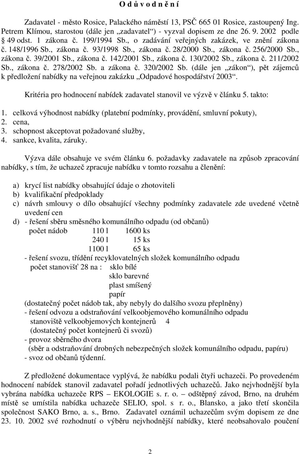 , zákona č. 130/2002 Sb., zákona č. 211/2002 Sb., zákona č. 278/2002 Sb. a zákona č. 320/2002 Sb. (dále jen zákon ), pět zájemců k předložení nabídky na veřejnou zakázku Odpadové hospodářství 2003.