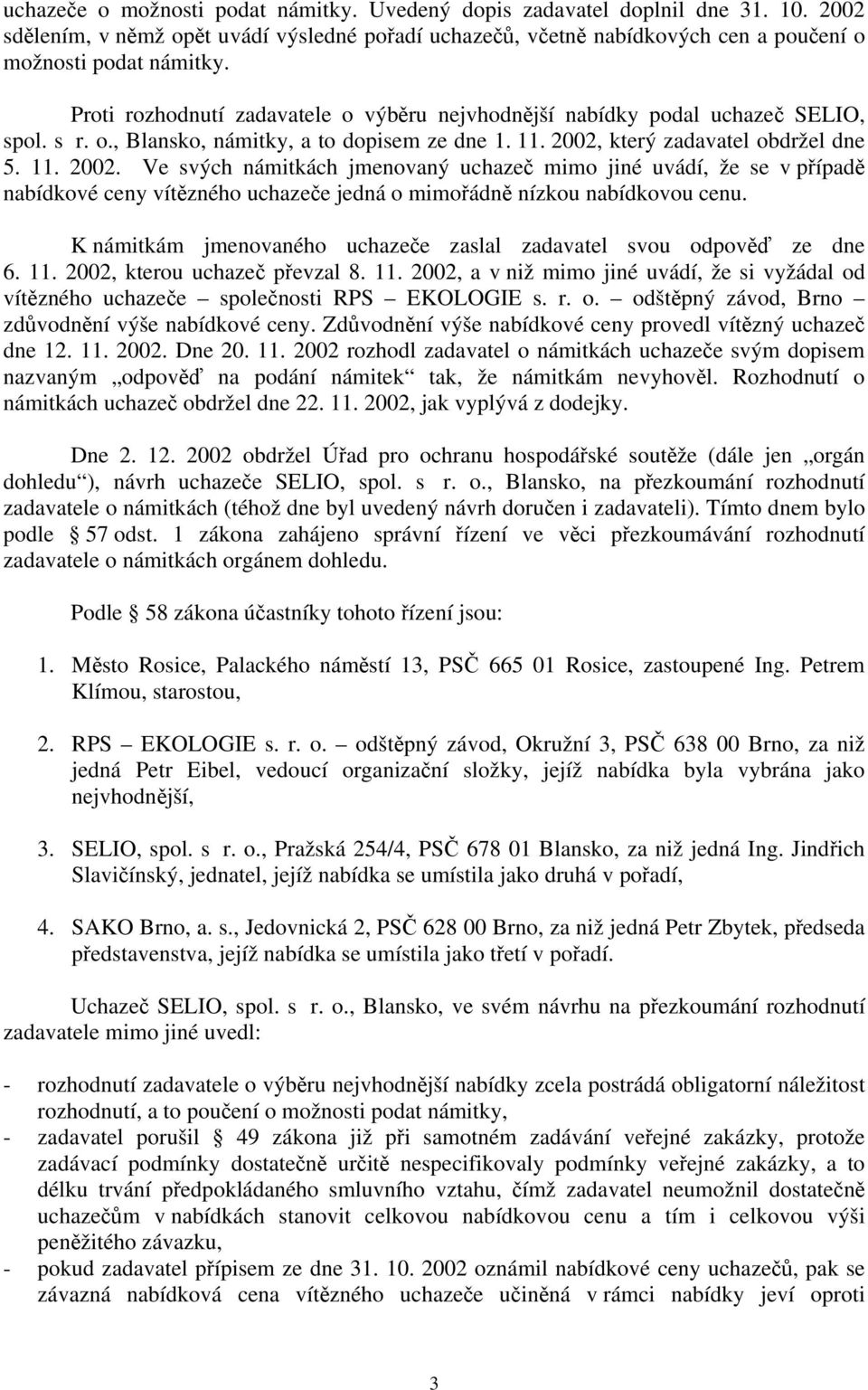 který zadavatel obdržel dne 5. 11. 2002. Ve svých námitkách jmenovaný uchazeč mimo jiné uvádí, že se v případě nabídkové ceny vítězného uchazeče jedná o mimořádně nízkou nabídkovou cenu.