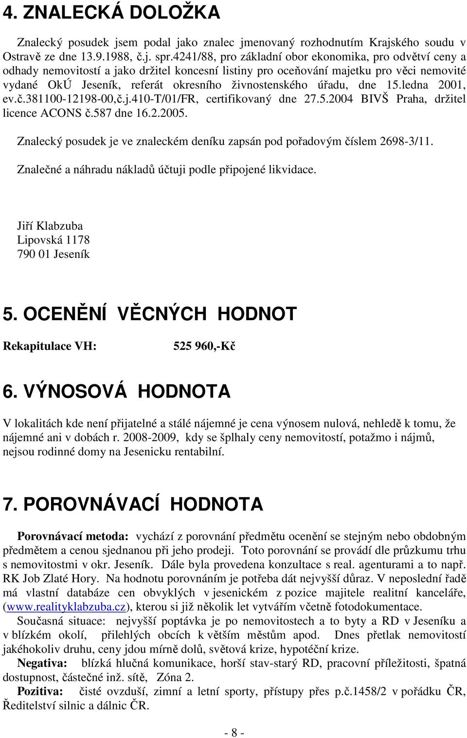 živnostenského úřadu, dne 15.ledna 2001, ev.č.381100-12198-00,č.j.410-t/01/fr, certifikovaný dne 27.5.2004 BIVŠ Praha, držitel licence ACONS č.587 dne 16.2.2005.