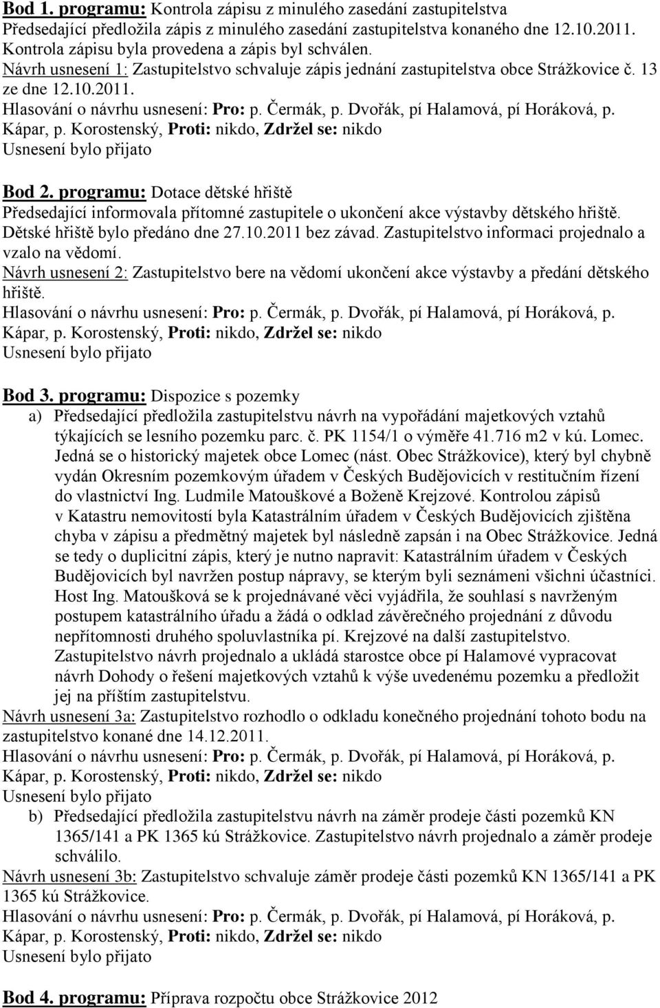 programu: Dotace dětské hřiště Předsedající informovala přítomné zastupitele o ukončení akce výstavby dětského hřiště. Dětské hřiště bylo předáno dne 27.10.2011 bez závad.