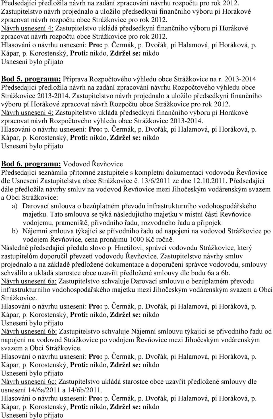 Návrh usnesení 4: Zastupitelstvo ukládá předsedkyni finančního výboru pí Horákové zpracovat návrh rozpočtu obce Strážkovice pro rok 2012. Bod 5.