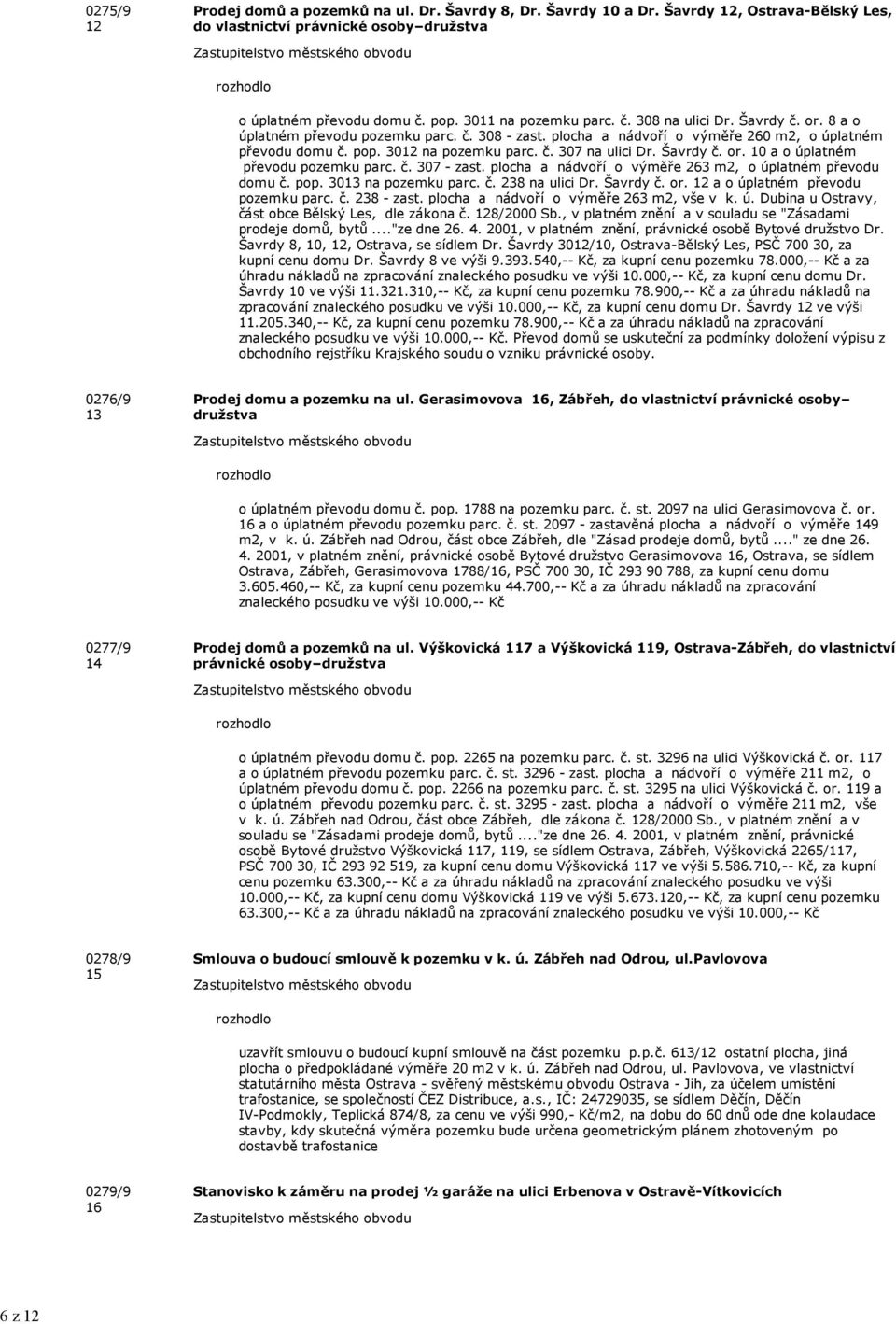 Šavrdy č. or. 10 a o úplatném převodu pozemku parc. č. 307 - zast. plocha a nádvoří o výměře 263 m2, o úplatném převodu domu č. pop. 3013 na pozemku parc. č. 238 na ulici Dr. Šavrdy č. or. 12 a o úplatném převodu pozemku parc.