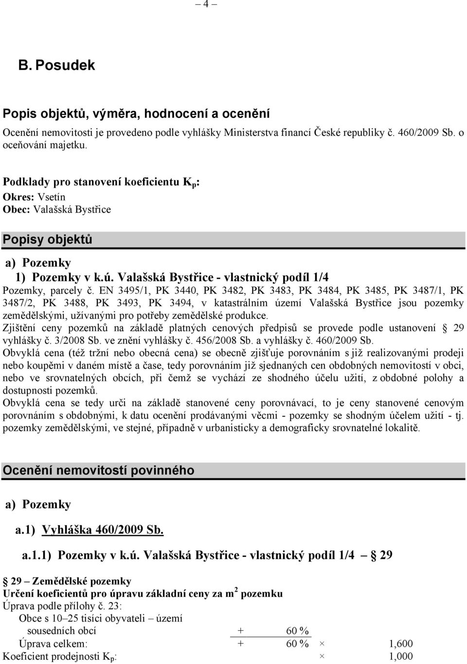 EN 3495/1, PK PK 3484, PK 3485, PK 3487/1, PK 3487/2, PK 3488, PK 3493, PK 3494, v katastrálním území Valašská Bystřice jsou pozemky zemědělskými, užívanými pro potřeby zemědělské produkce.