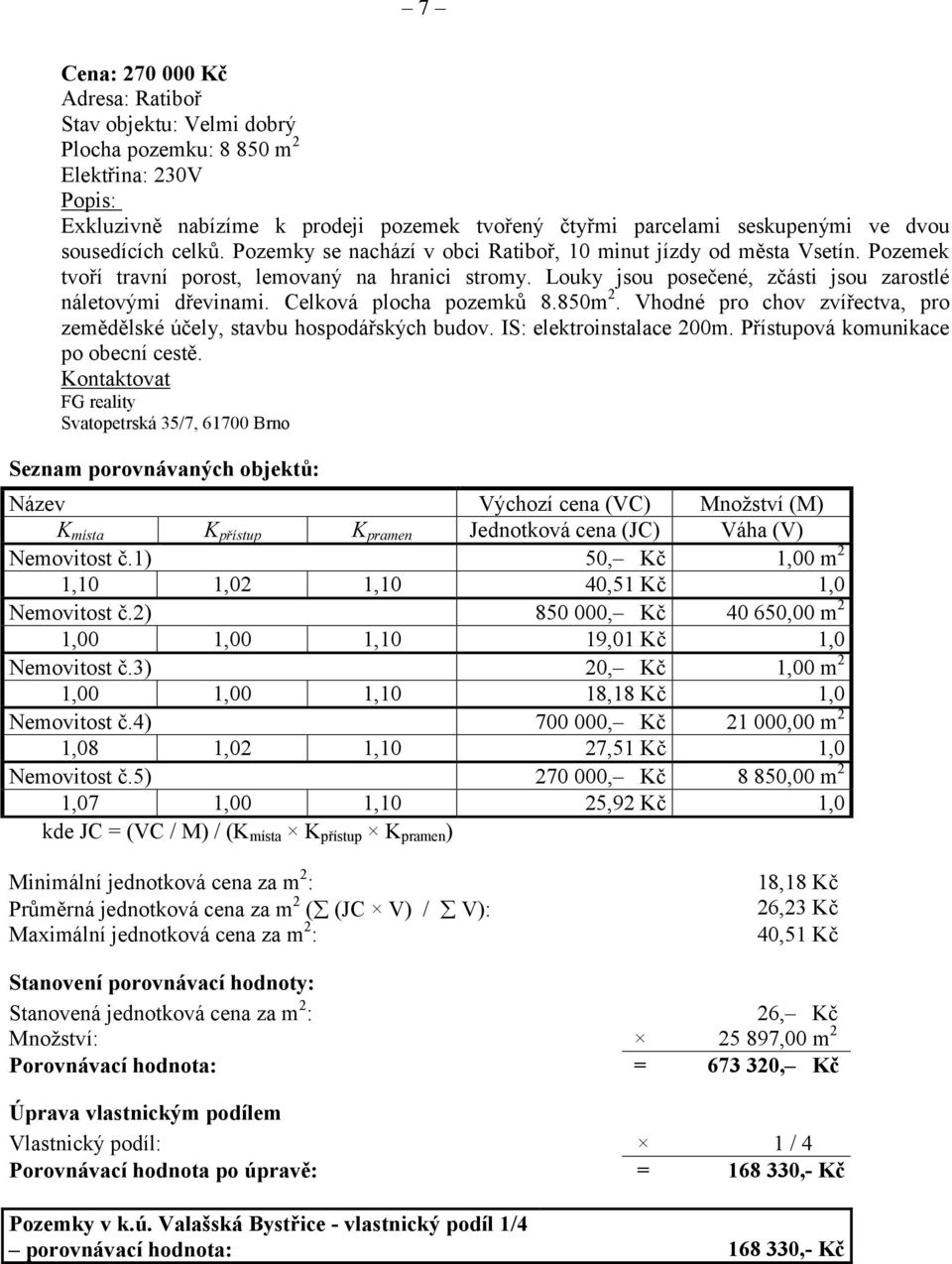 Louky jsou posečené, zčásti jsou zarostlé náletovými dřevinami. Celková plocha pozemků 8.850m 2. Vhodné pro chov zvířectva, pro zemědělské účely, stavbu hospodářských budov. IS: elektroinstalace 200m.