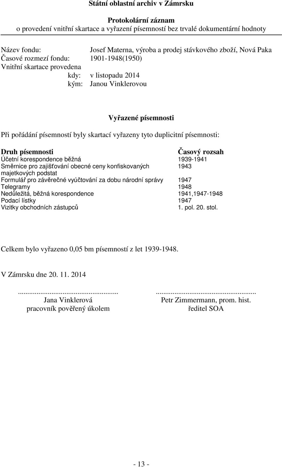 duplicitní písemnosti: Druh písemnosti Časový rozsah Účetní korespondence běžná 1939-1941 Směrnice pro zajišťování obecné ceny konfiskovaných 1943 majetkových podstat Formulář pro závěrečné