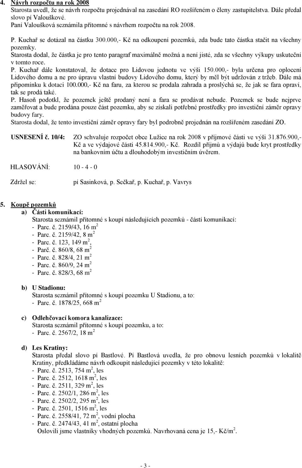 Starosta dodal, ţe částka je pro tento paragraf maximálně moţná a není jisté, zda se všechny výkupy uskuteční v tomto roce. P. Kuchař dále konstatoval, ţe dotace pro Lidovou jednotu ve výši 150.
