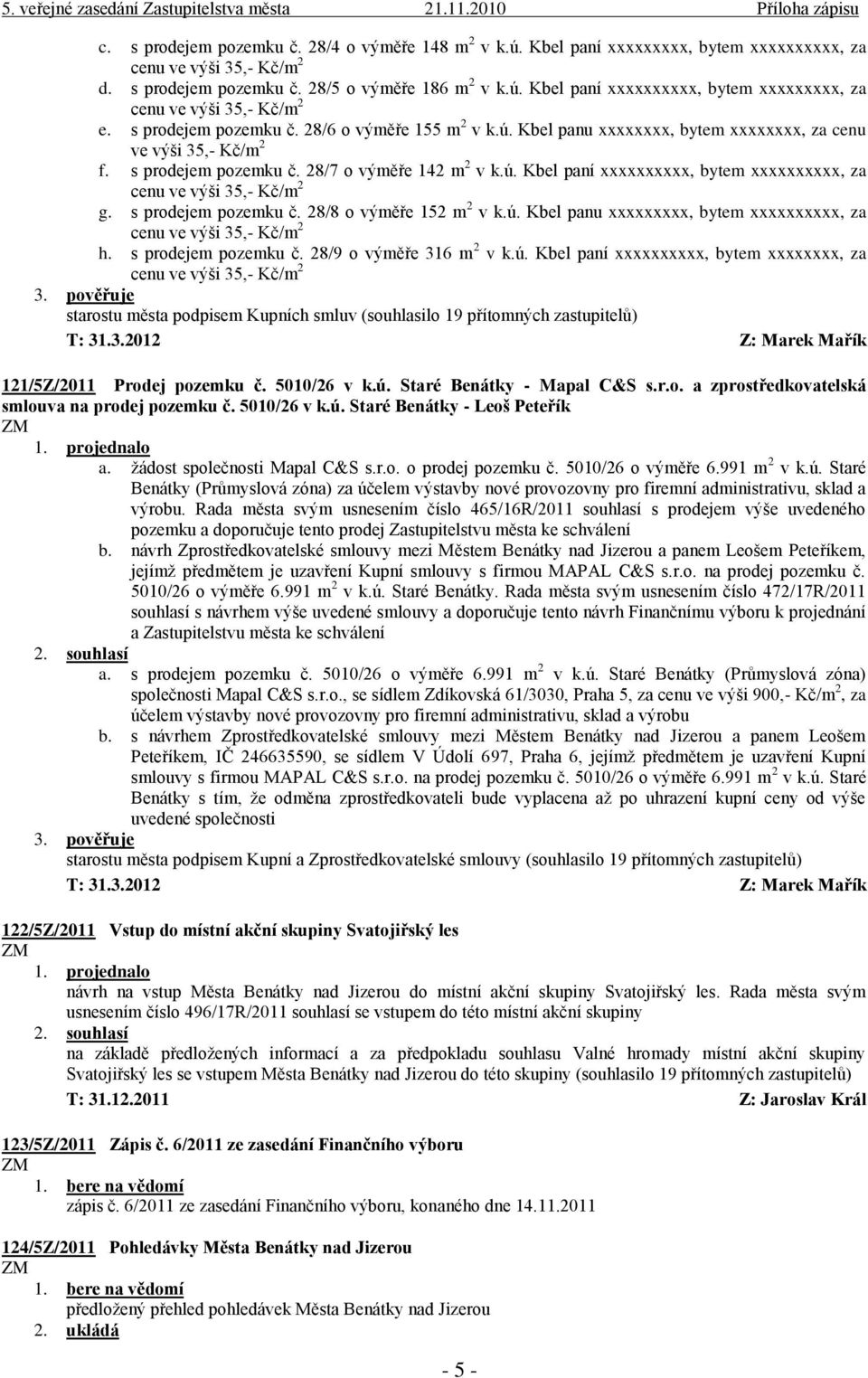 s prodejem pozemku č. 28/8 o výměře 152 m 2 v k.ú. Kbel panu xxxxxxxxx, bytem xxxxxxxxxx, za h. s prodejem pozemku č. 28/9 o výměře 316 m 2 v k.ú. Kbel paní xxxxxxxxxx, bytem xxxxxxxx, za starostu města podpisem Kupních smluv (souhlasilo 19 přítomných zastupitelů) T: 31.