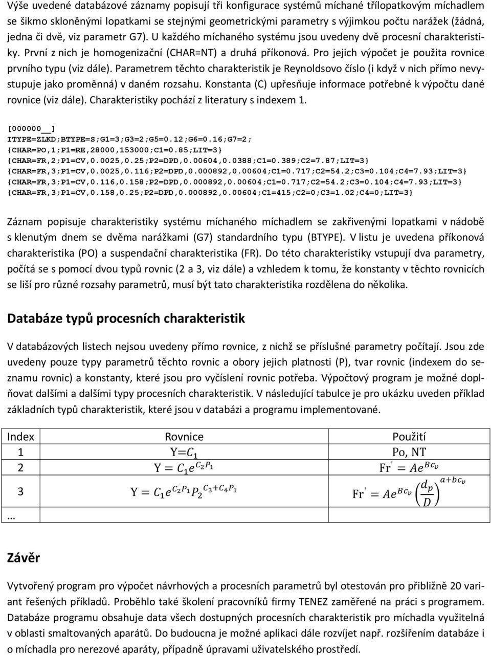 Pro jejich výpočet je použita rovnice prvního typu (viz dále). Parametrem těchto charakteristik je Reynoldsovo číslo (i když v nich přímo nevystupuje jako proměnná) v daném rozsahu.