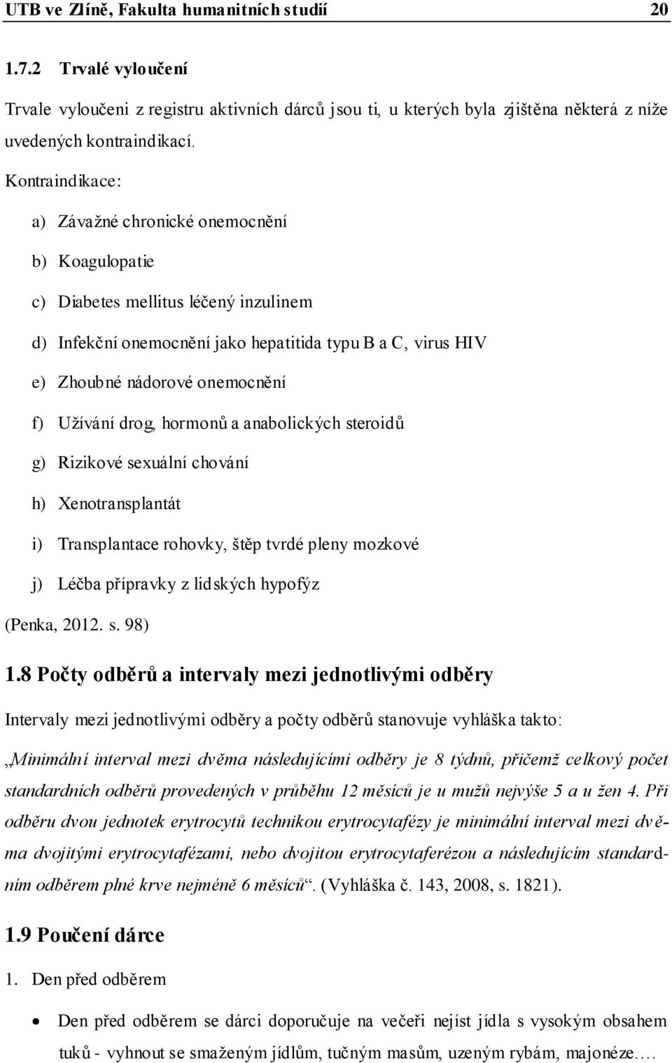 Uţívání drog, hormonů a anabolických steroidů g) Rizikové sexuální chování h) Xenotransplantát i) Transplantace rohovky, štěp tvrdé pleny mozkové j) Léčba přípravky z lidských hypofýz (Penka, 2012. s. 98) 1.