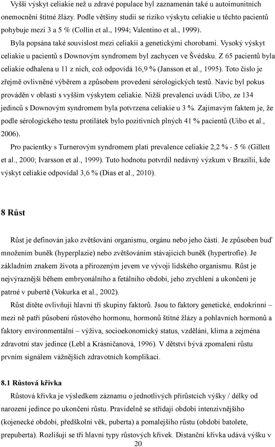 Byla popsána také souvislost mezi celiakií a genetickými chorobami. Vysoký výskyt celiakie u pacientů s Downovým syndromem byl zachycen ve Švédsku.