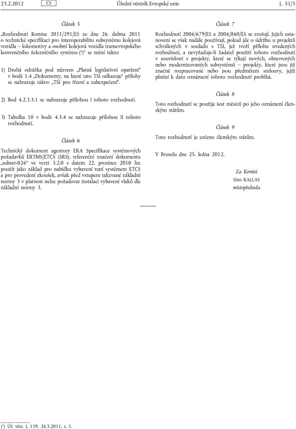 odrážka pod názvem Platná legislativní opatření v bodě 1.4 Dokumenty, na které tato TSI odkazuje přílohy se nahrazuje takto: TSI pro řízení a zabezpečení. 2) Bod 4.2.3.