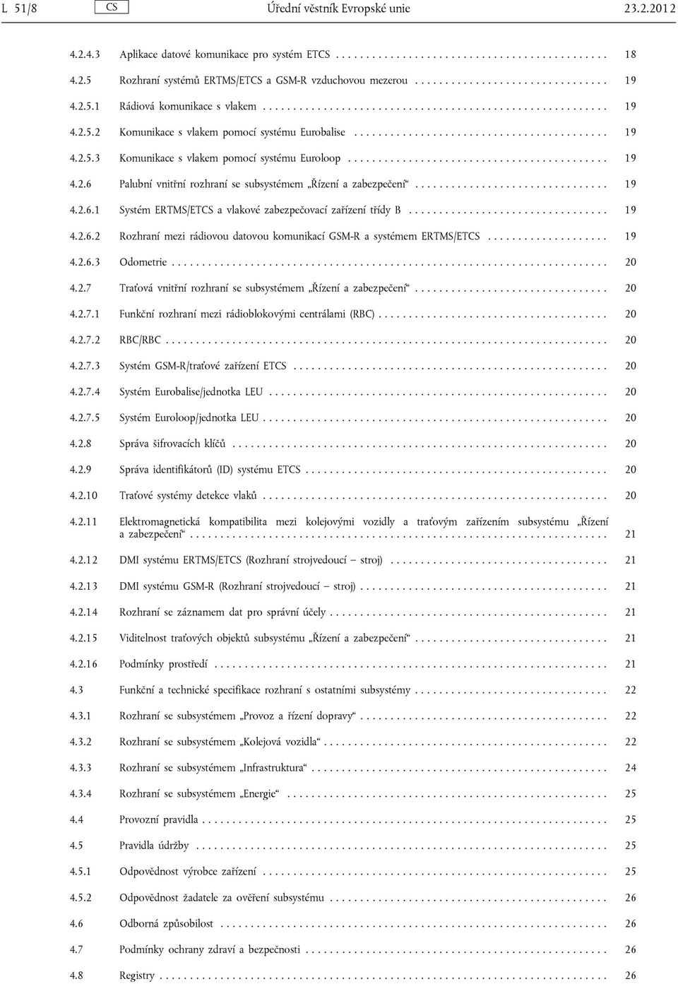 .......................................... 19 4.2.6 Palubní vnitřní rozhraní se subsystémem Řízení a zabezpečení................................ 19 4.2.6.1 Systém ERTMS/ETCS a vlakové zabezpečovací zařízení třídy B.