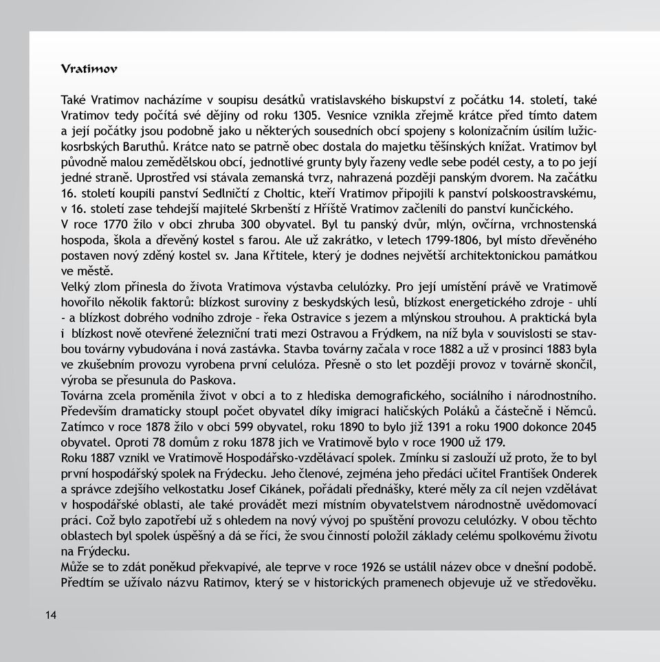 Krátce nato se patrně obec dostala do majetku těšínských knížat. Vratimov byl původně malou zemědělskou obcí, jednotlivé grunty byly řazeny vedle sebe podél cesty, a to po její jedné straně.