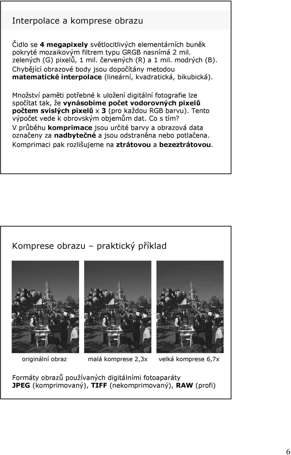 Množství paměti potřebné k uložení digitální fotografie lze spočítat tak, že vynásobíme počet vodorovných pixelů počtem svislých pixelů x 3 (pro každou RGB barvu).