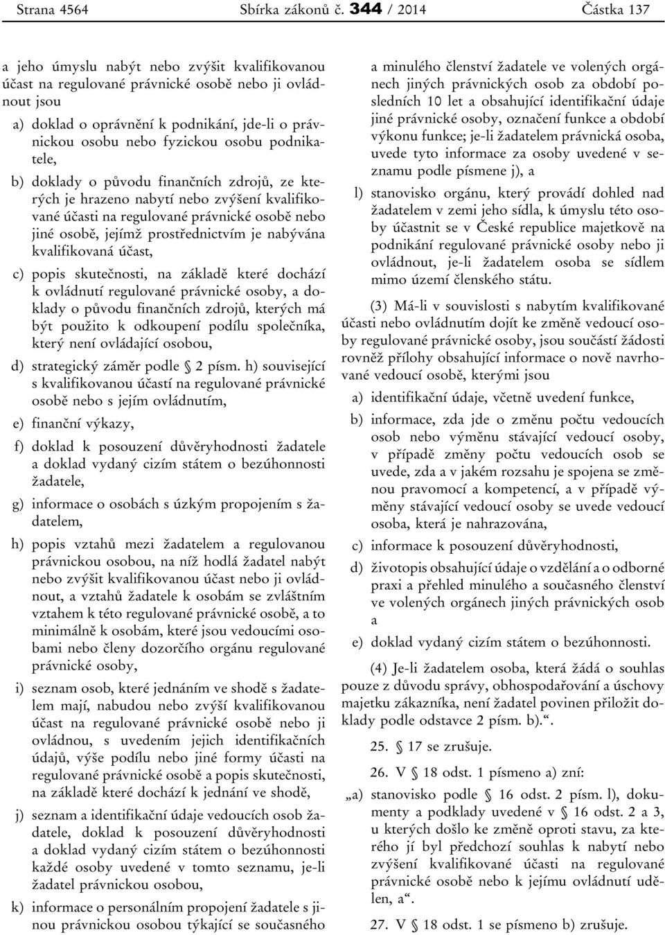 fyzickou osobu podnikatele, b) doklady o původu finančních zdrojů, ze kterých je hrazeno nabytí nebo zvýšení kvalifikované účasti na regulované právnické osobě nebo jiné osobě, jejímž prostřednictvím