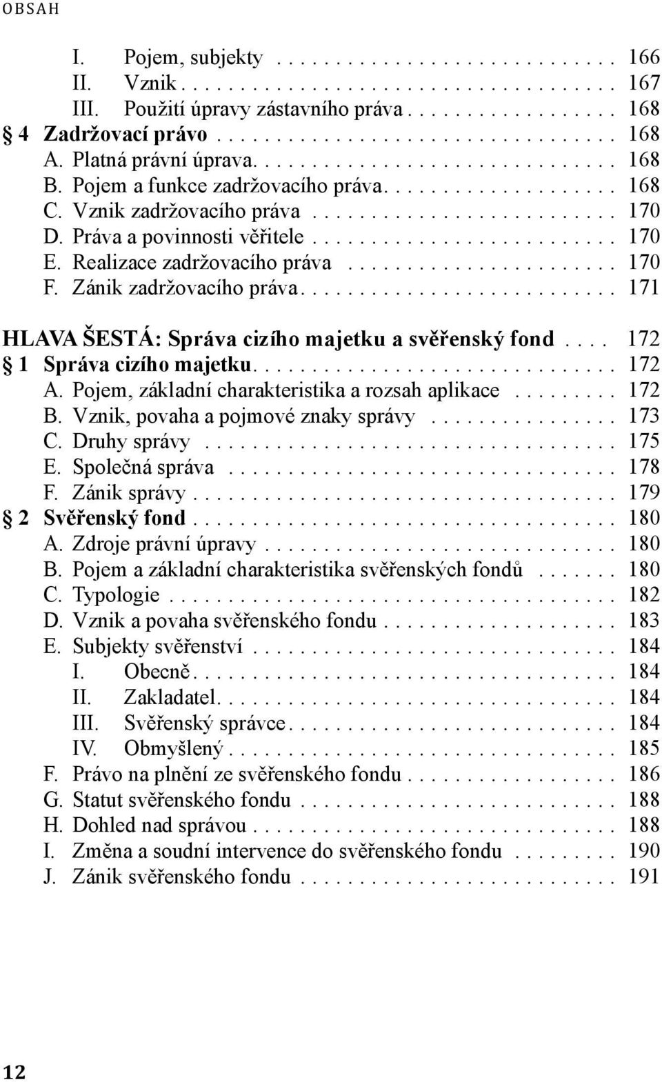 .. 172 1 Správa cizího majetku... 172 A. Pojem, základní charakteristika a rozsah aplikace... 172 B. Vznik, povaha a pojmové znaky správy... 173 C. Druhy správy... 175 E. Společná správa... 178 F.