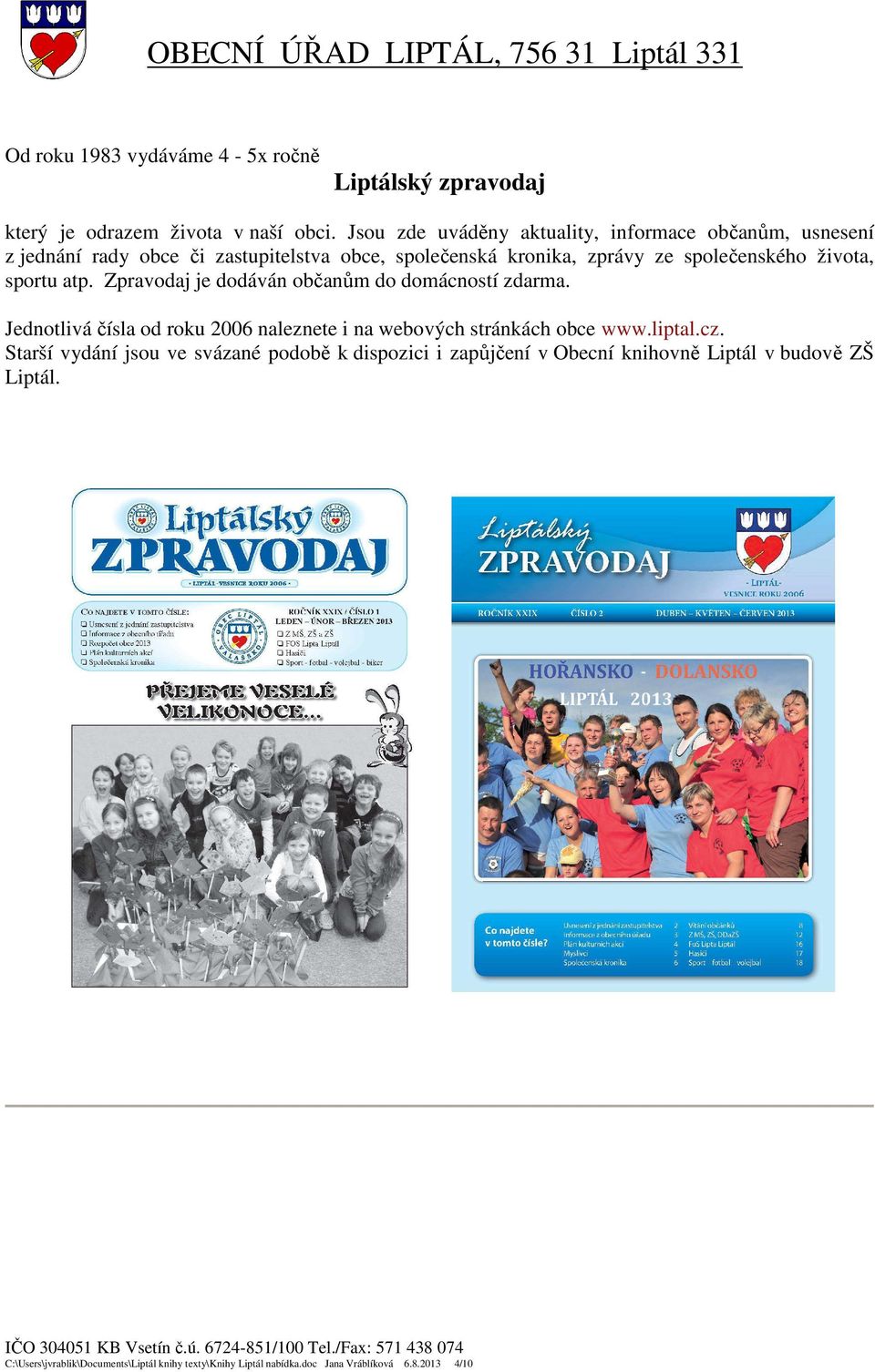 života, sportu atp. Zpravodaj je dodáván občanům do domácností zdarma. Jednotlivá čísla od roku 2006 naleznete i na webových stránkách obce www.