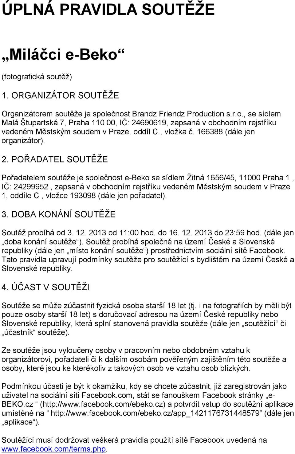 POŘADATEL SOUTĚŽE Pořadatelem soutěže je společnost e-beko se sídlem Žitná 1656/45, 11000 Praha 1, IČ: 24299952, zapsaná v obchodním rejstříku vedeném Městským soudem v Praze 1, oddíle C, vložce