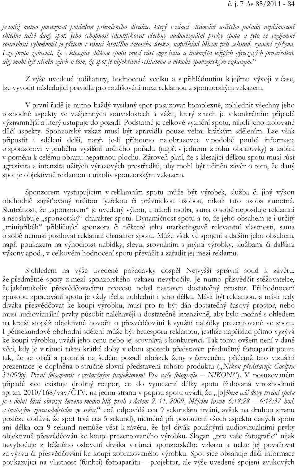 Lze proto zobecnit, že s klesající délkou spotu musí růst agresivita a intenzita užitých výrazových prostředků, aby mohl být učiněn závěr o tom, že spot je objektivně reklamou a nikoliv sponzorským
